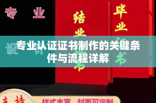 兴城专业认证证书制作的关键条件与流程详解