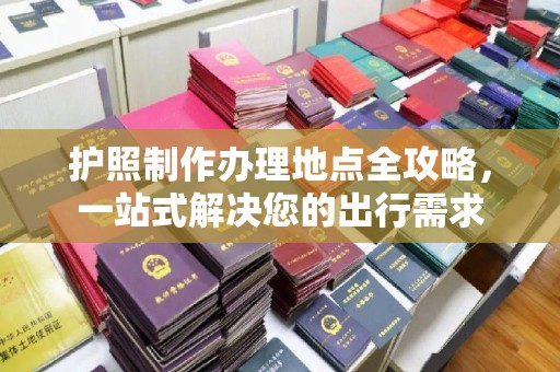 兴城护照制作办理地点全攻略，一站式解决您的出行需求