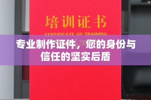 兴城专业制作证件，您的身份与信任的坚实后盾