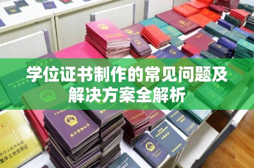 兴城学位证书制作的常见问题及解决方案全解析