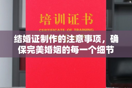 兴城结婚证制作的注意事项，确保完美婚姻的每一个细节