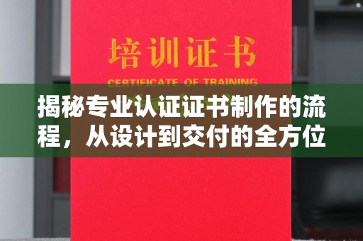 兴城揭秘专业认证证书制作的流程，从设计到交付的全方位指南