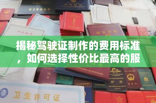 兴城揭秘驾驶证制作的费用标准，如何选择性价比最高的服务？