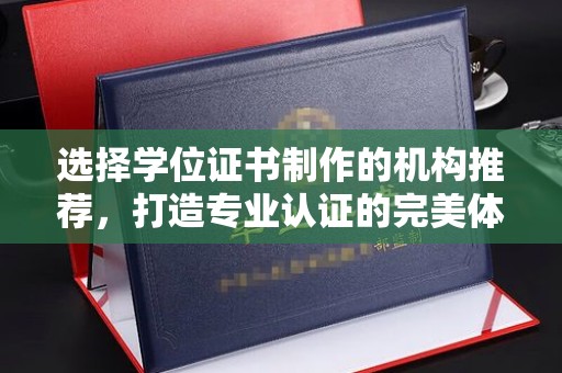 兴城选择学位证书制作的机构推荐，打造专业认证的完美体验