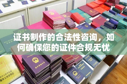 兴城证书制作的合法性咨询，如何确保您的证件合规无忧
