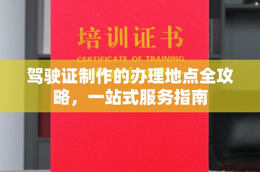 兴城驾驶证制作的办理地点全攻略，一站式服务指南