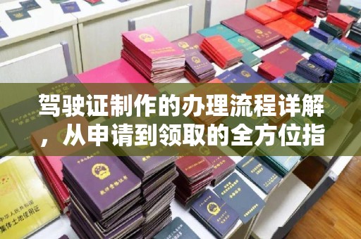 兴城驾驶证制作的办理流程详解，从申请到领取的全方位指南