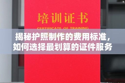 兴城揭秘护照制作的费用标准，如何选择最划算的证件服务？