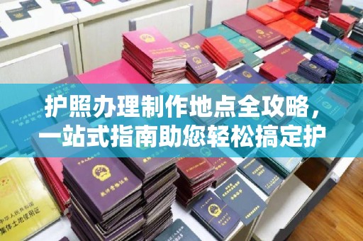 兴城护照办理制作地点全攻略，一站式指南助您轻松搞定护照