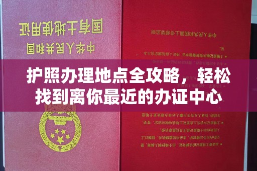 兴城护照办理地点全攻略，轻松找到离你最近的办证中心